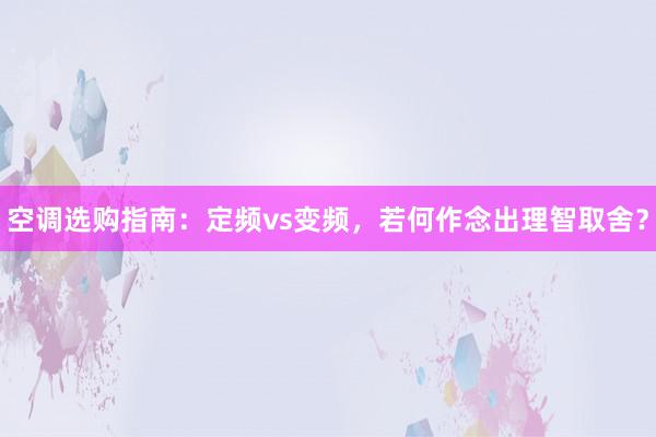 空调选购指南：定频vs变频，若何作念出理智取舍？